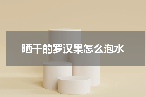 晒干的罗汉果怎么泡水