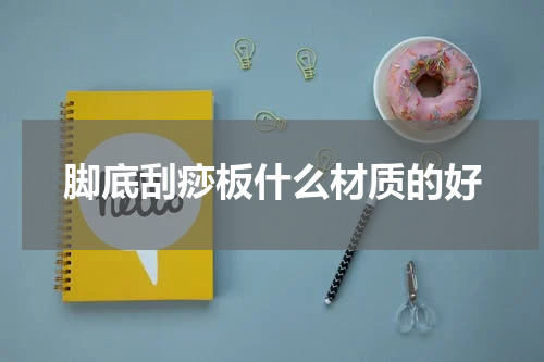 脚底刮痧板什么材质的好