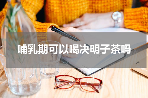 哺乳期可以喝决明子茶吗