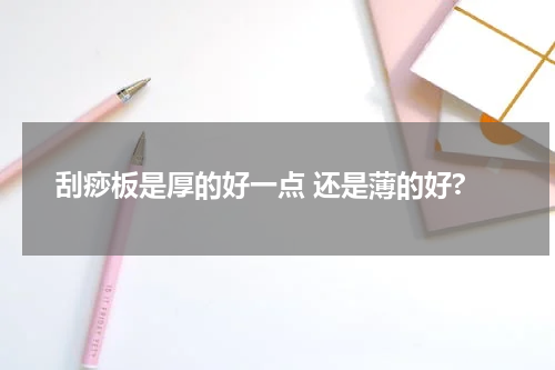 刮痧板是厚的好一点 还是薄的好?