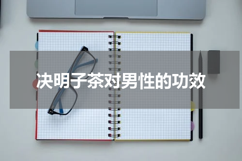 决明子茶对男性的功效