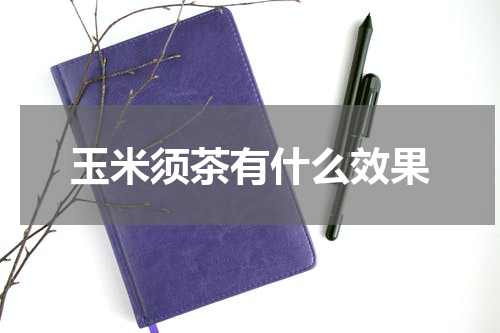 玉米须茶有什么效果