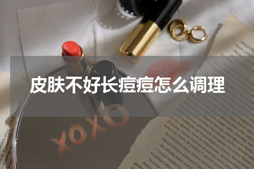 皮肤不好长痘痘怎么调理