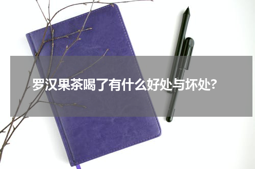 罗汉果茶喝了有什么好处与坏处?