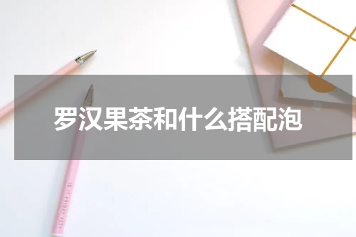 罗汉果茶和什么搭配泡