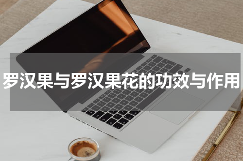 罗汉果与罗汉果花的功效与作用
