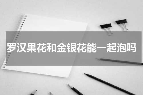 罗汉果花和金银花能一起泡吗
