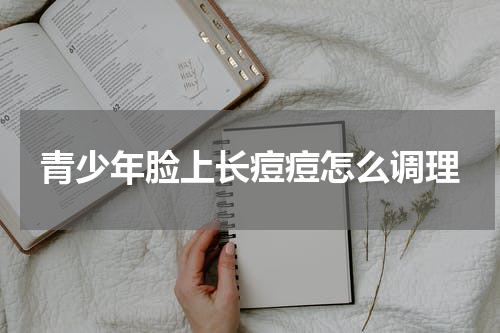 青少年脸上长痘痘怎么调理