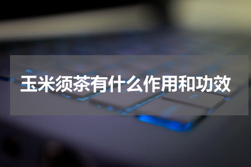 玉米须茶有什么作用和功效