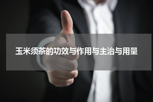 玉米须茶的功效与作用与主治与用量