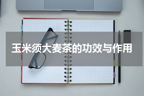 玉米须大麦茶的功效与作用