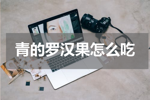 青的罗汉果怎么吃