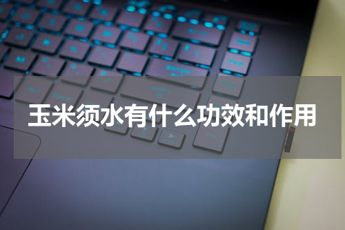 玉米须水有什么功效和作用