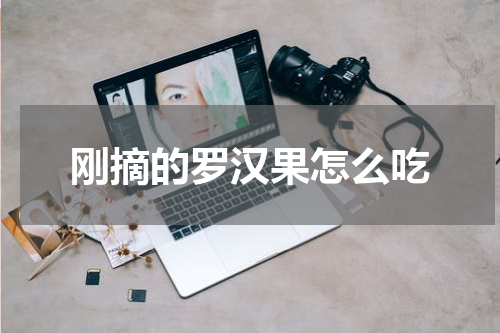 刚摘的罗汉果怎么吃