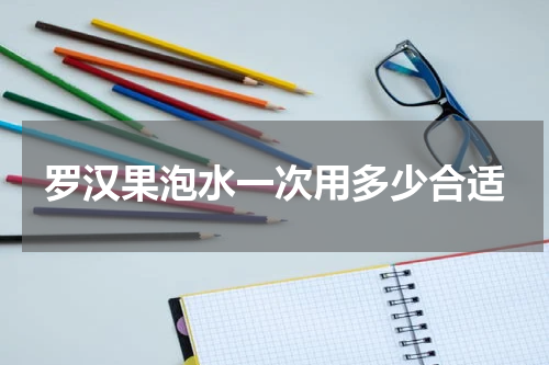 罗汉果泡水一次用多少合适