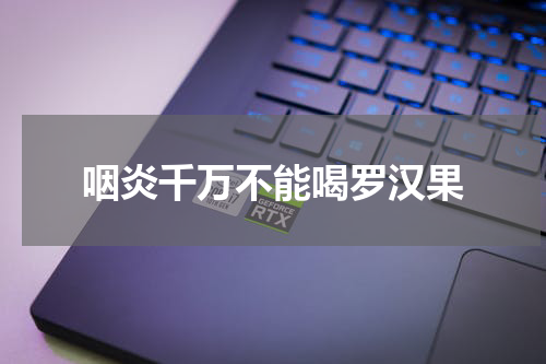 咽炎千万不能喝罗汉果