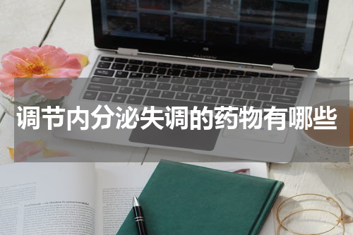 调节内分泌失调的药物有哪些