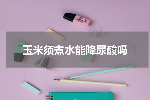 玉米须煮水能降尿酸吗