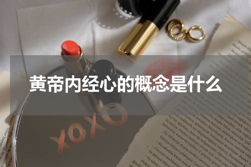 黄帝内经心的概念是什么