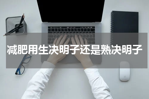 减肥用生决明子还是熟决明子