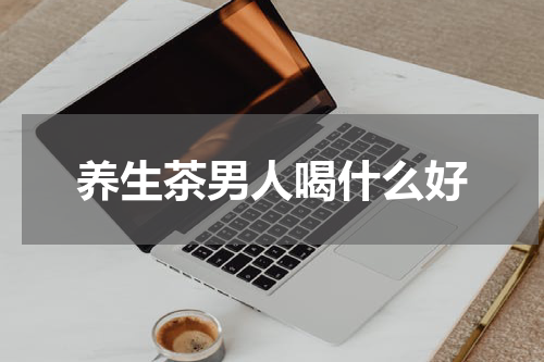 养生茶男人喝什么好