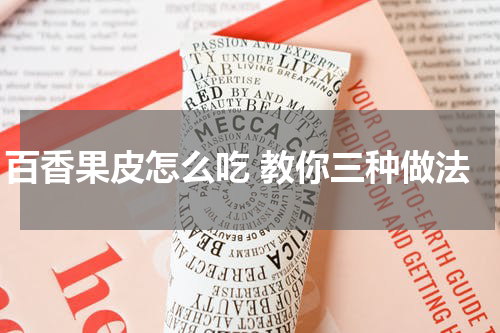 百香果皮怎么吃 教你三种做法