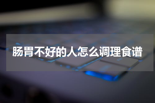 肠胃不好的人怎么调理食谱