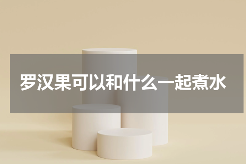 罗汉果可以和什么一起煮水