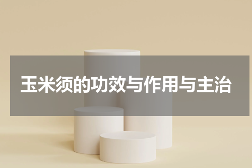 玉米须的功效与作用与主治