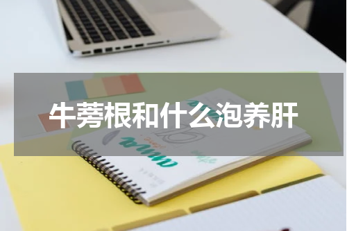 牛蒡根和什么泡养肝