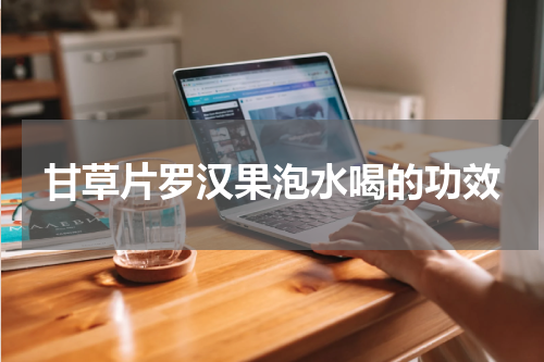 甘草片罗汉果泡水喝的功效