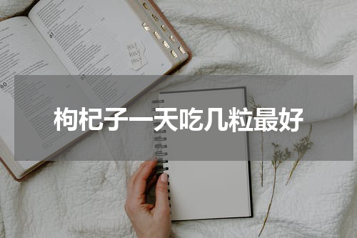 枸杞子一天吃几粒最好