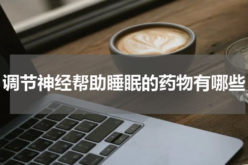 调节神经帮助睡眠的药物有哪些