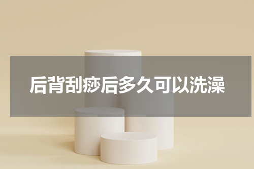 后背刮痧后多久可以洗澡