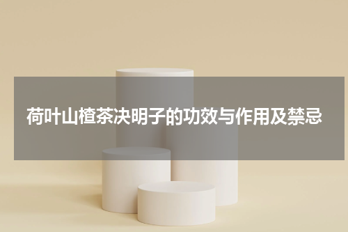 荷叶山楂茶决明子的功效与作用及禁忌