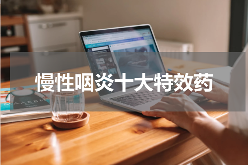 慢性咽炎十大特效药