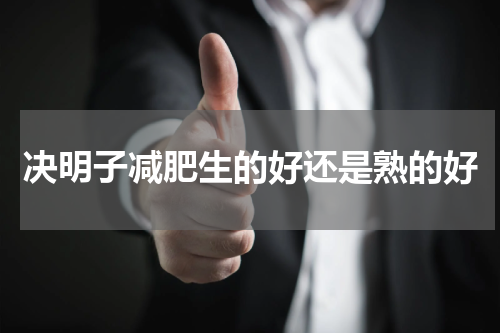 决明子减肥生的好还是熟的好
