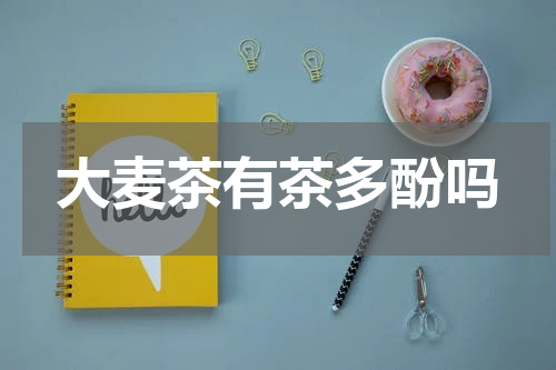 大麦茶有茶多酚吗