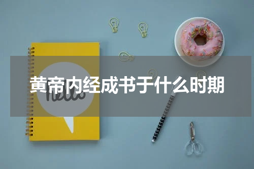 黄帝内经成书于什么时期