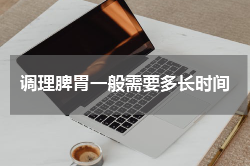调理脾胃一般需要多长时间