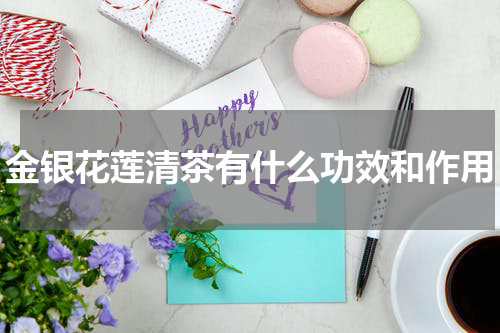 金银花莲清茶有什么功效和作用