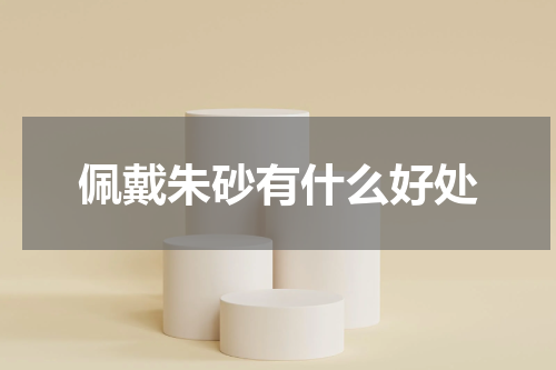 佩戴朱砂有什么好处