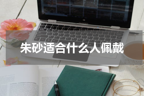 朱砂适合什么人佩戴
