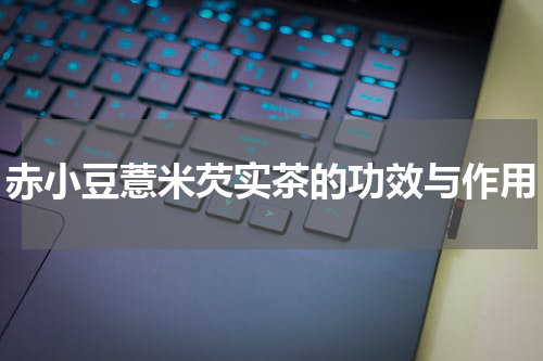 赤小豆薏米芡实茶的功效与作用