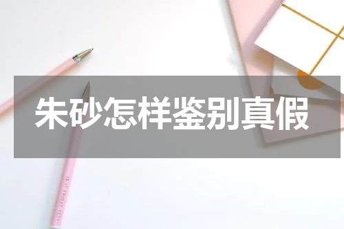 朱砂怎样鉴别真假