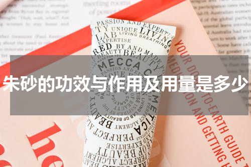 朱砂的功效与作用及用量是多少