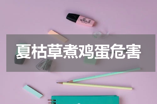 夏枯草煮鸡蛋危害