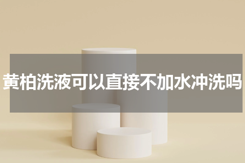黄柏洗液可以直接不加水冲洗吗