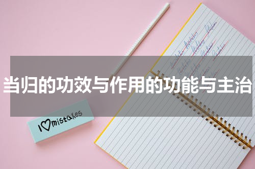 当归的功效与作用的功能与主治