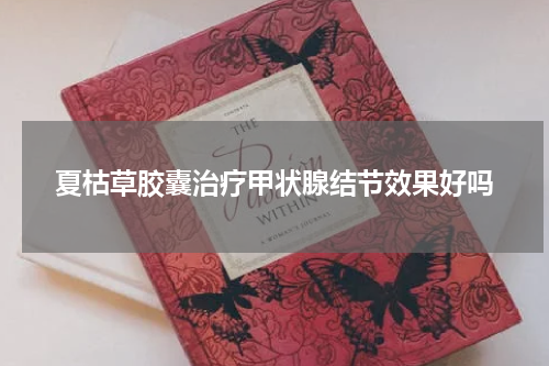夏枯草胶囊治疗甲状腺结节效果好吗
